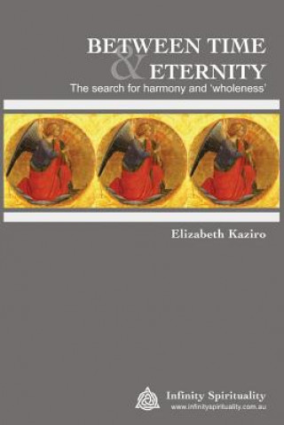 Książka BETWEEN TIME AND ETERNITY The Search for Harmony & 'Wholeness': The Search for Harmony and 'Wholeness' Dr Elizabeth Jane Kaziro