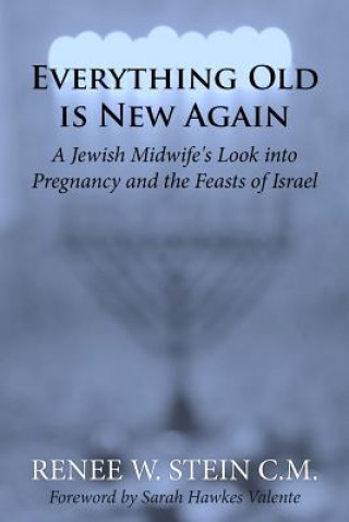 Carte Everything Old is New Again: A Jewish Midwife's Look into Pregnancy and the Feasts of Israel Renee W Stein CM