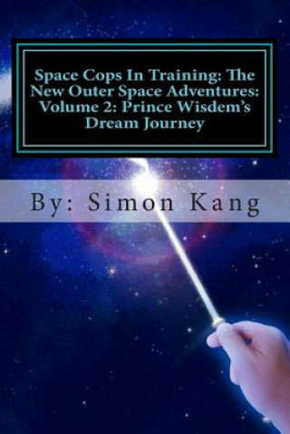 Kniha Space Cops In Training: The New Outer Space Adventures: Volume 2: Prince Wisdem's Dream Journey: Prince Wisdem is meeting the love of his life Simon Kang