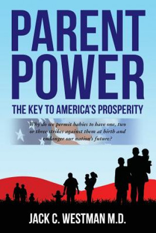 Kniha Parent Power: The Key to America's Prosperity: Why do we permit babies to have one, two or three strikes against them at birth and e Jack C Westman M D