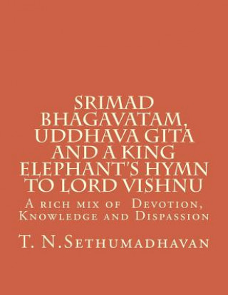 Carte Srimad Bhagavatam, Uddhava Gita and a King Elephant's Hymn to Lord Vishnu: A rich mix of Devotion, Knowledge and Dispassion MR T N Sethumadhavan