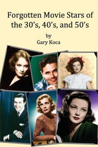 Kniha Forgotten Movie Stars of the 30's, 40's, and 50's: classic films, old movie stars, classic movies, motion pictures, Hollywood Gary a Koca
