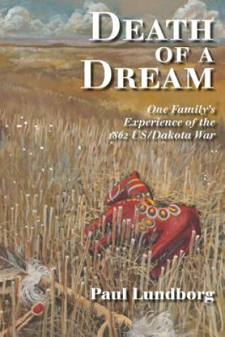 Libro Death of a Dream: One Family's Experience of the 1862 Us/Dakota War Paul Lundborg