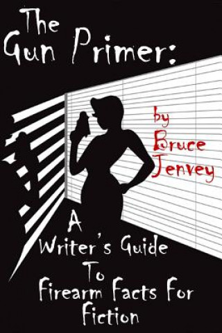 Carte The Gun Primer: A Writer's Guide to Firearm Facts for Fiction Bruce Jenvey