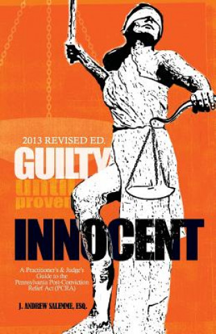 Książka Guilty Until Proven Innocent: A Practitioner's and Judge's Guide to the Pennsylvania Post-Conviction Relief Act (PCRA) J Andrew Salemme