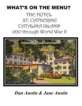 Kniha WHAT'S ON THE MENU? THE HOTEL ST. CATHERINE CATALINA ISLAND 1920 through World War II Dan Austin