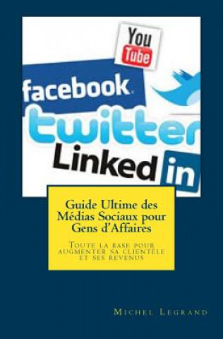 Carte Guide Ultime des Médias Sociaux pour Gens d'Affaires: Toute la base pour augmenter sa client?le et ses revenus Michel Legrand
