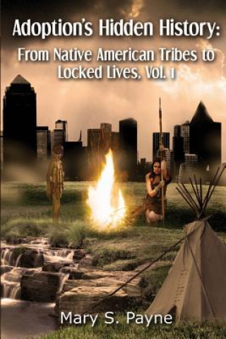 Carte Adoption's Hidden History: From Native American Tribes to Locked Lives (Vol. 1) Mary S Payne