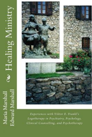 Kniha Healing Ministry: Experiences with Viktor E. Frankl's Logotherapy in Psychiatry, Psychology, Clinical Counselling, and Psychotherapy Maria Marshall
