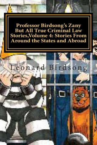 Kniha Professor Birdsong's Zany But All True Criminal Law Stories, Volume 4: : Stories From Around the States and Abroad Prof Leonard Birdsong