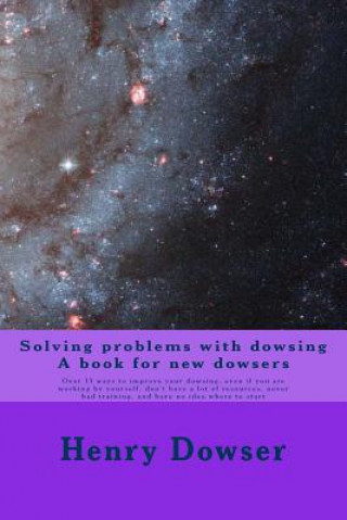 Kniha Solving Problems with dowsing A book for new dowsers: Over 15 ways to improve your dowsing, even if you are working by yourself, don't have a lot of r Henry Dowser