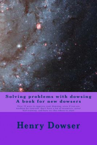 Knjiga Solving Problems with dowsing A book for new dowsers: Over 15 ways to improve your dowsing, even if you are working by yourself, don't have a lot of r Henry Dowser