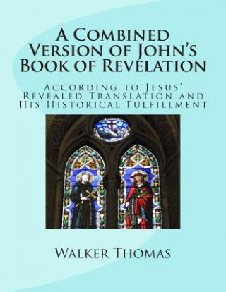 Carte A Combined Version of John's Book of Revelation: According to Jesus' Revealed Translation and His HIstorical Fulfillment Walker Thomas