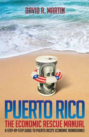 Carte Puerto Rico: The Economic Rescue Manual: A Step-By-Step Guide to Puerto Rico's Economic Renaissance MR David R Martin