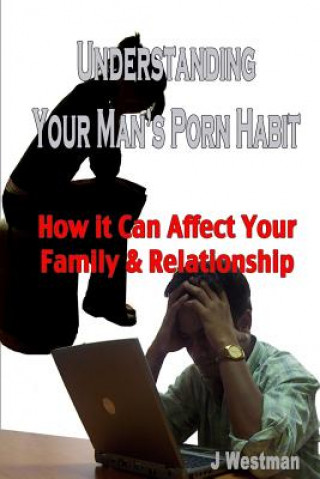 Kniha Understanding Your Man's Porn Habit: How it Can Affect Your Family & Relationship J Westman