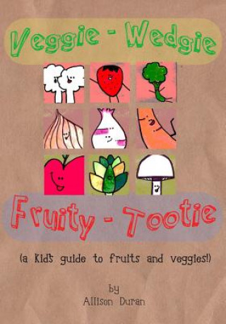 Kniha Veggie Wedgie, Fruity Tootie: A kid's guide to fruits and veggies! Allison Ria Duran