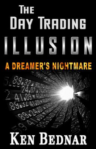 Könyv The Day Trading Illusion: A Dreamer's Nightmare Ken Bednar