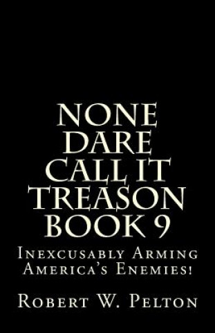 Könyv None Dare Call It Treason Book 9: Inexcxusably Arming Amertica's Enemies! Robert W Pelton