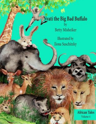 Könyv Nyati the Big Bad Buffalo: This is a story about the importance of loyalty, courage and solidarity in friendships. Betty Misheiker