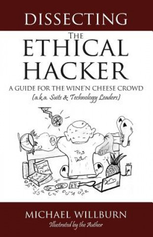 Könyv Dissecting the Ethical Hacker: A guide for the Wine'n Cheese Crowd (a.k.a. Suits & Technology Executives) Michael Willburn
