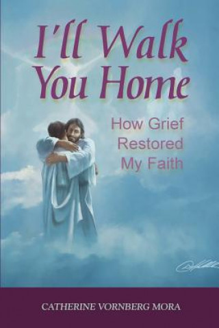 Книга I'll Walk You Home: How Grief Restored My Faith Catherine Vornberg Mora