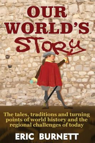 Könyv Our World's Story: The Tales, Traditions and Turning Points of World History and the Regional Challenges of Today Eric Burnett