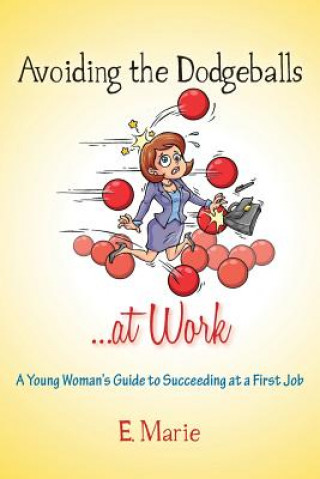 Kniha Avoiding the Dodgeballs...at Work: A Young Woman's Guide to Succeeding at a First Job E Marie