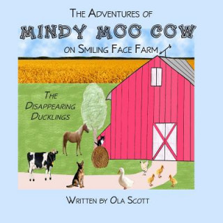 Könyv The Adventures of Mindy Moo Cow on Smiling Face Farm: The Disappearing Ducklings Ola Scott