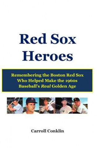 Könyv Red Sox Heroes: Remembering the Boston Red Sox Who Helped Make the 1960s Baseball's Real Golden Age Carroll Conklin
