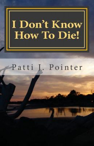 Carte I Don't Know How To Die!: Learning to die through living the abundant life of grace Patti J Pointer
