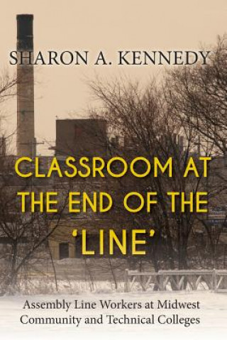 Книга Classroom at the End of the 'Line': Assembly Line Workers at Midwest Community and Technical Colleges Sharon a Kennedy