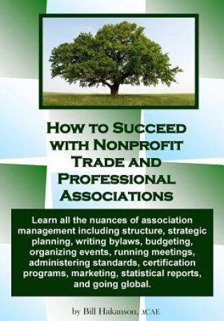 Kniha How to Succeed with Nonprofit Trade and Professional Associations: What nonprofit organizations are, why they exist, how they operate and all the nuan Bill Hakanson