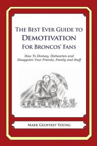 Carte The Best Ever Guide to Demotivation for Broncos' Fans: How To Dismay, Dishearten and Disappoint Your Friends, Family and Staff Mark Geoffrey Young