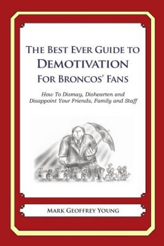 Kniha The Best Ever Guide to Demotivation for Broncos' Fans: How To Dismay, Dishearten and Disappoint Your Friends, Family and Staff Mark Geoffrey Young