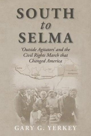 Könyv South to Selma: 'Outside Agitators' and the Civil Rights March that Changed America Gary G Yerkey