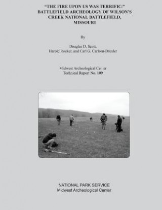 Knjiga "The Fire Upon Us Was Terrific: " Battlefield Archeology of Wilson's Creek National Battlefield, Missouri Douglas D Scott