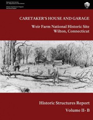 Kniha Weir Farm National Historic Site Historic Structure Report, Volume II-B: Caretaker's House and Garage Lance Kasparian