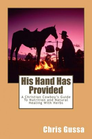 Kniha His Hand Has Provided: A Christian Cowboy's Guide to Nutrition and Natural Healing with Herbs Chris Gussa