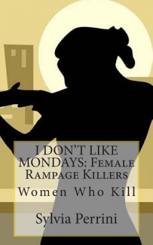 Kniha I Don't Like Mondays: Female Rampage Killers: Women Who Kill Sylvia Perrini