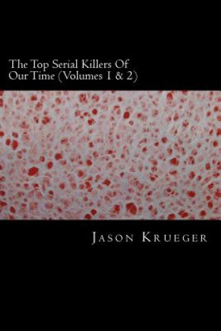 Carte The Top Serial Killers Of Our Time (Volumes 1 & 2): True Crime Committed By The World's Most Notorious Serial Killers Jason Krueger