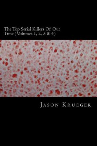 Carte The Top Serial Killers Of Our Time (Volumes 1, 2, 3 & 4): True Crime Committed By The World's Most Notorious Serial Killers Jason Krueger