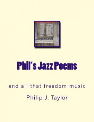 Könyv Phil's Jazz Poems: and all that freedom music Philip J Taylor