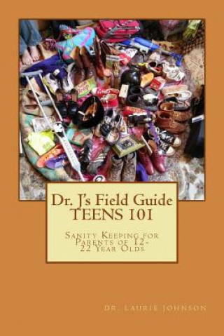 Kniha Dr. J's Field Guide: TEENS 101: Sanity Keeping for Parents of 12-22 Year Olds Dr Laurie D Johnson Lpc