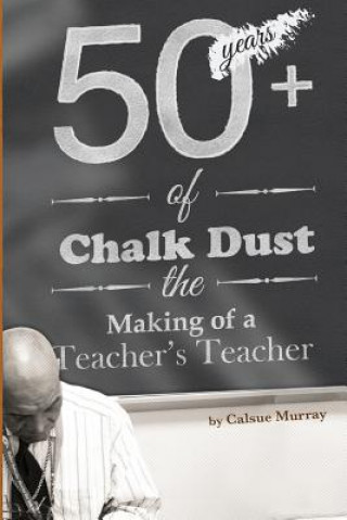 Libro Fifty-Plus Years of Chalkdust: The Making of a Teacher's Teacher Calsue Murray