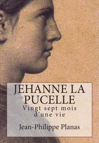 Carte Jehanne la Pucelle: Vingt sept mois d'une vie Jean-Philippe Planas