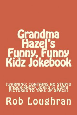 Kniha Grandma Hazel's Funny, Funny Kidz Jokebook: [WARNING: CONTAINS NO STUPID KNOCK-KNOCK JOKES or DUMB PICTURES TO TAKE UP SPACE] Rob Loughran