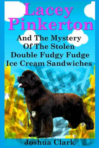 Kniha Lacey Pinkerton And The Mystery Of The Stolen Double Fudgy Fudge Ice Cream Sandwiches Joshua Clark