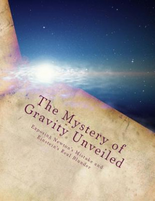 Kniha The Mystery of Gravity Unveiled: Exposing Newton's Mistake and Einstein's Real Blunder Martin O Cook