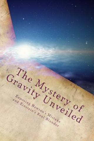 Kniha The Mystery of Gravity Unveiled: Exposing Newton's Mistake and Einstein's Real Blunder Martin O Cook