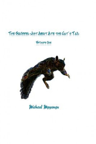 Книга The Squirrel Just About Ate The Cat's Tail: Episode One Micheal Mpyangu